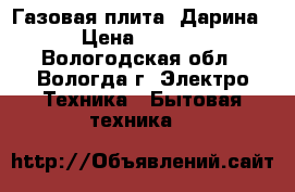 Газовая плита “Дарина“ › Цена ­ 3 000 - Вологодская обл., Вологда г. Электро-Техника » Бытовая техника   